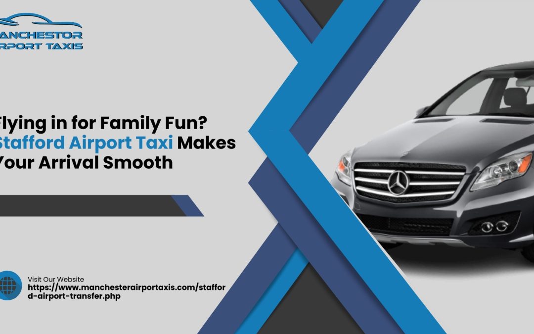 Flying in for Family Fun? Stafford Airport Taxi Makes Your Arrival Smooth