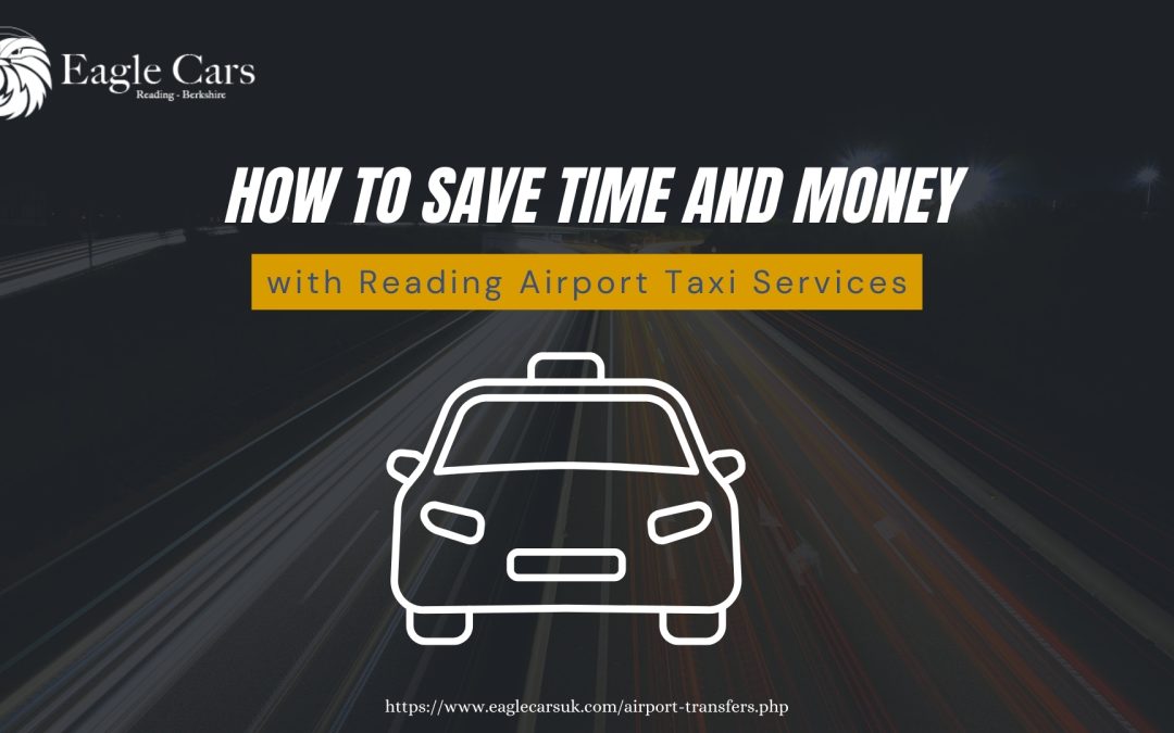 How to Save Time and Money with Reading Airport Taxi Services