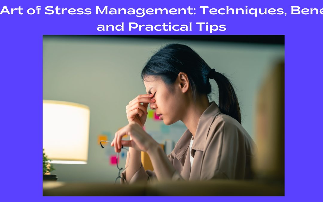 The Art of Stress Management: Techniques, Benefits, and Practical Tips