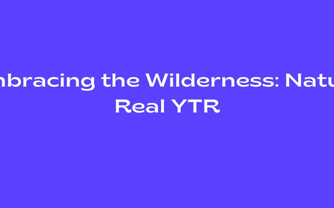 Embracing the Wilderness: Nature Real YTR