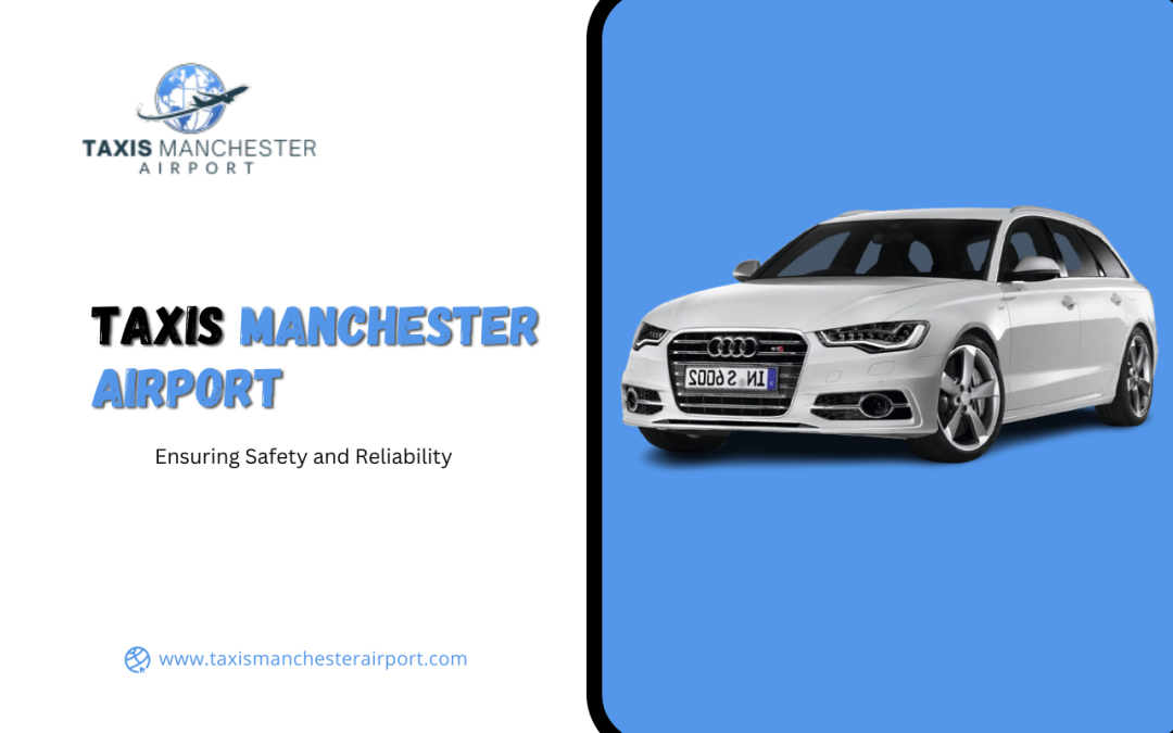 Taxis Manchester Airport: Ensuring Safety and Reliability