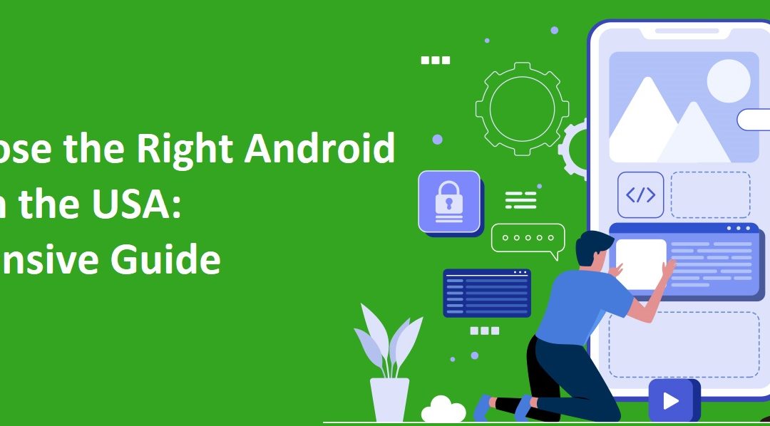 How to Choose the Right Android Developer in the USA: A Comprehensive Guide